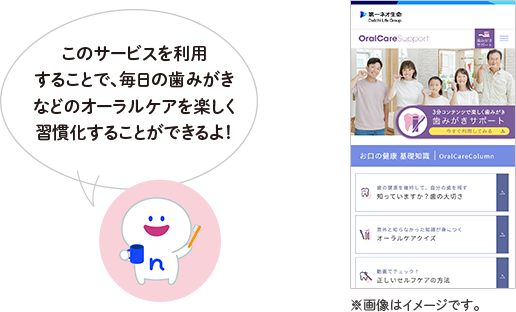 このサービスを利用することで、毎日の歯みがきなどのオーラルケアを楽しく習慣化することができるよ! ※画像はイメージです。